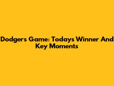 Dodgers Game: Today's Winner And Key Moments