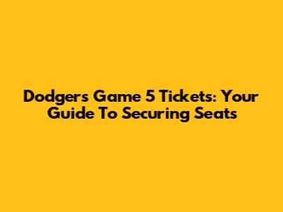 Dodgers Game 5 Tickets: Your Guide To Securing Seats