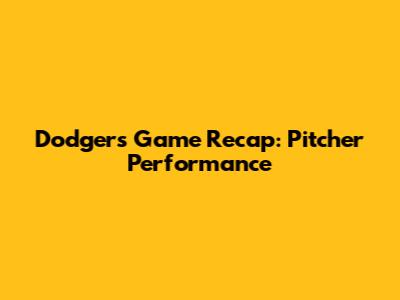 Dodgers Game Recap: Pitcher Performance