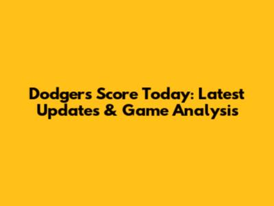 Dodgers Score Today: Latest Updates & Game Analysis