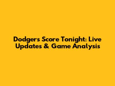 Dodgers Score Tonight: Live Updates & Game Analysis