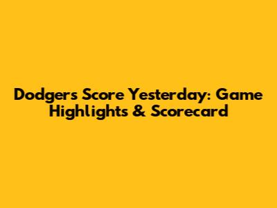 Dodgers Score Yesterday: Game Highlights & Scorecard