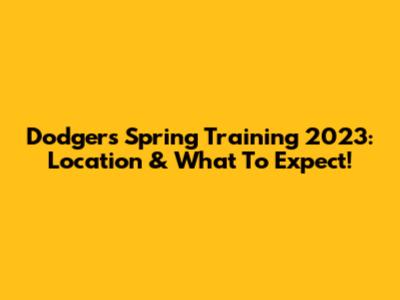Dodgers Spring Training 2023: Location & What To Expect!