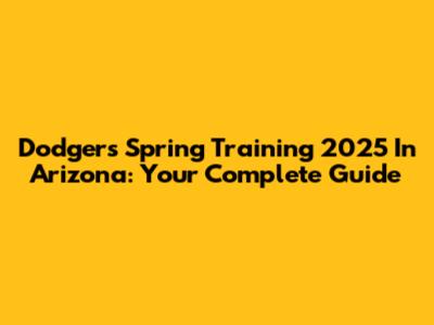 Dodgers Spring Training 2025 In Arizona: Your Complete Guide