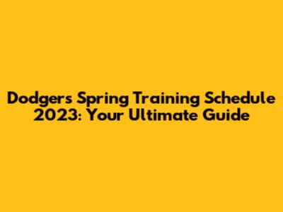 Dodgers Spring Training Schedule 2023: Your Ultimate Guide