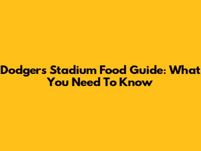 Dodgers Stadium Food Guide: What You Need To Know