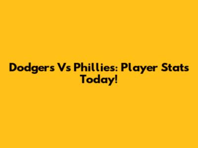 Dodgers Vs Phillies: Player Stats Today!