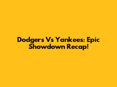 Dodgers Vs Yankees: Epic Showdown Recap!
