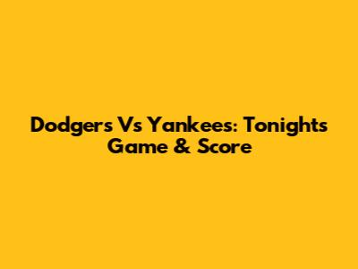 Dodgers Vs Yankees: Tonight's Game & Score