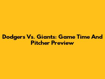 Dodgers Vs. Giants: Game Time And Pitcher Preview