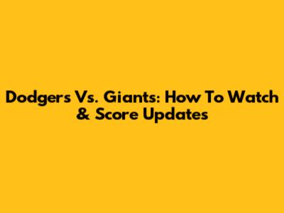 Dodgers Vs. Giants: How To Watch & Score Updates