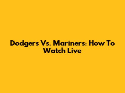Dodgers Vs. Mariners: How To Watch Live