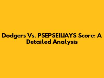 Dodgers Vs. PSEPSEIIJAYS Score: A Detailed Analysis