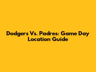 Dodgers Vs. Padres: Game Day Location Guide