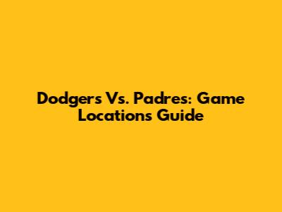 Dodgers Vs. Padres: Game Locations Guide
