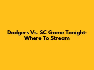 Dodgers Vs. SC Game Tonight: Where To Stream