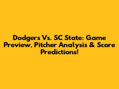 Dodgers Vs. SC State: Game Preview, Pitcher Analysis & Score Predictions!
