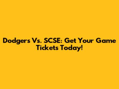 Dodgers Vs. SCSE: Get Your Game Tickets Today!