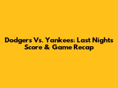 Dodgers Vs. Yankees: Last Night's Score & Game Recap