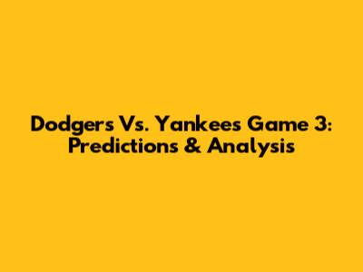 Dodgers Vs. Yankees Game 3: Predictions & Analysis