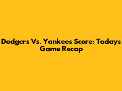 Dodgers Vs. Yankees Score: Today's Game Recap
