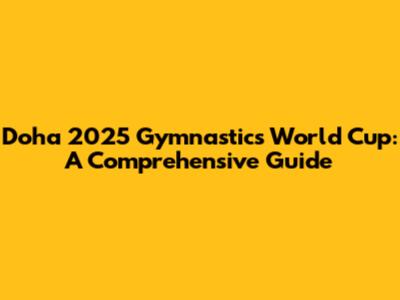 Doha 2025 Gymnastics World Cup: A Comprehensive Guide