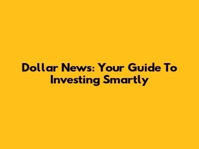 Dollar News: Your Guide To Investing Smartly