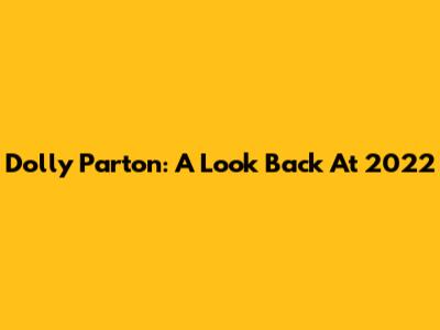 Dolly Parton: A Look Back At 2022