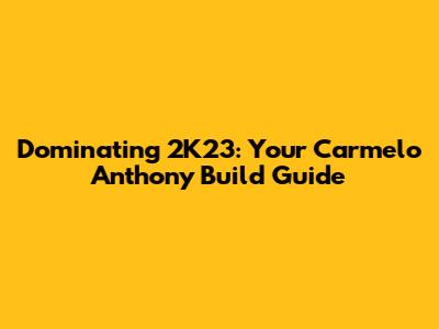 Dominating 2K23: Your Carmelo Anthony Build Guide