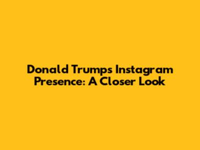 Donald Trump's Instagram Presence: A Closer Look
