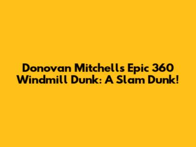 Donovan Mitchell's Epic 360 Windmill Dunk: A Slam Dunk!