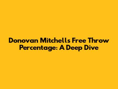 Donovan Mitchell's Free Throw Percentage: A Deep Dive