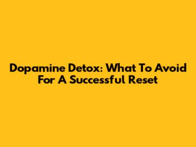Dopamine Detox: What To Avoid For A Successful Reset