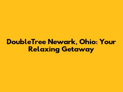 DoubleTree Newark, Ohio: Your Relaxing Getaway