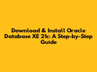 Download & Install Oracle Database XE 21c: A Step-by-Step Guide