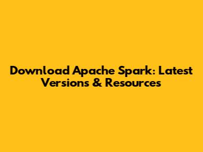 Download Apache Spark: Latest Versions & Resources