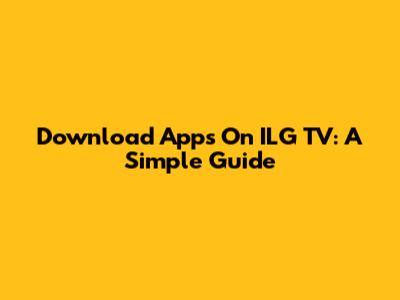 Download Apps On ILG TV: A Simple Guide