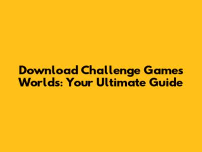 Download Challenge Games Worlds: Your Ultimate Guide
