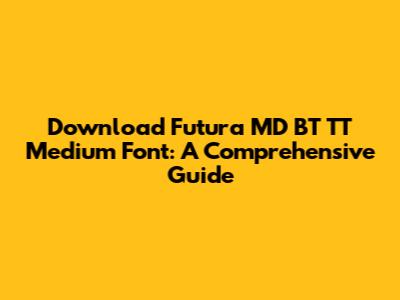 Download Futura MD BT TT Medium Font: A Comprehensive Guide