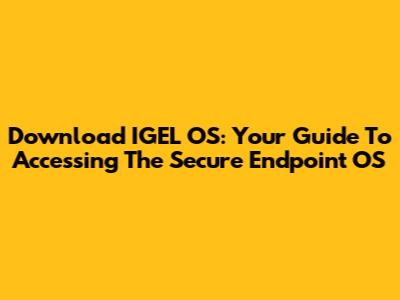 Download IGEL OS: Your Guide To Accessing The Secure Endpoint OS