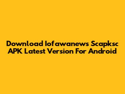 Download Iofawanews Scapksc APK Latest Version For Android