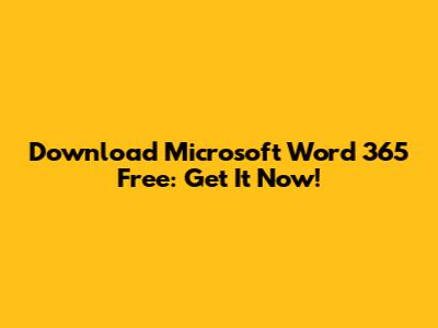 Download Microsoft Word 365 Free: Get It Now!