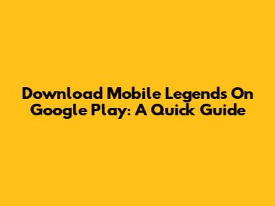 Download Mobile Legends On Google Play: A Quick Guide