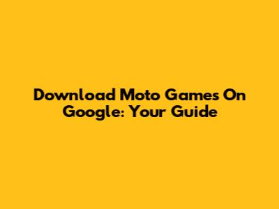 Download Moto Games On Google: Your Guide
