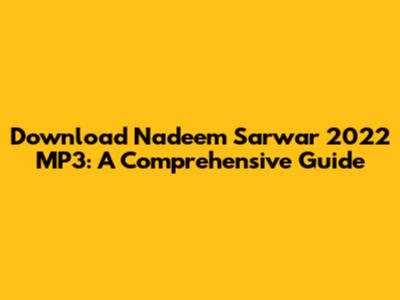 Download Nadeem Sarwar 2022 MP3: A Comprehensive Guide