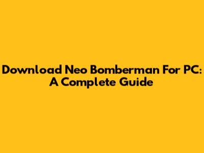Download Neo Bomberman For PC: A Complete Guide