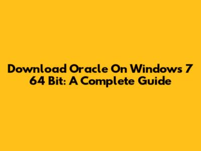 Download Oracle On Windows 7 64 Bit: A Complete Guide