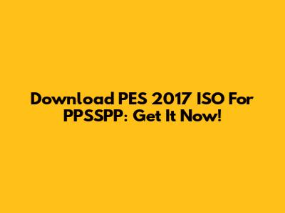 Download PES 2017 ISO For PPSSPP: Get It Now!