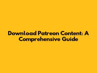 Download Patreon Content: A Comprehensive Guide