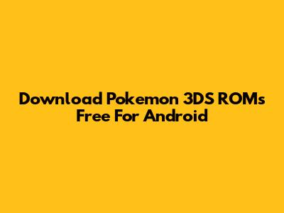 Download Pokemon 3DS ROMs Free For Android